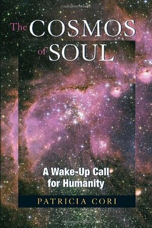 The Cosmos of Soul: A Wake-Up Call For Humanity by Patricia Cori