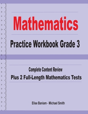 Mathematics Practice Workbook Grade 3: Complete Content Review Plus 2 Full-length Math Tests by Michael Smith, Elise Baniam