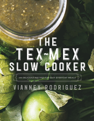 The Tex-Mex Slow Cooker: Simple Recipes for Everyday Cooking and Entertaining by Vianney Rodriguez