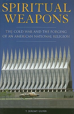 Spiritual Weapons: The Cold War and the Forging of an American National Religion by T. Jeremy Gunn