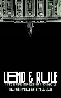 Lend and Rule: Fighting the Shadow Financialization of Public Universities by Tracy Berger, Barbara Madeloni, Joanna Gonsalves, Eleni Schirmer, Dana Morrison, Maria del Mar Rosa-Rodriguez, Richard Levy, Coalition Against Campus Debt, Sofya Aptekar, Jason Wozniak