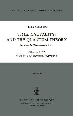 Time, Causality, and the Quantum Theory: Studies in the Philosophy of Science Volume Two Time in a Quantized Universe by S. Mehlberg