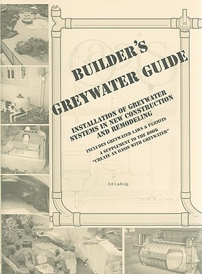 Builder's Greywater Guide: Installation of Greywater Systems in New Construction and Remodeling by Art Ludwig