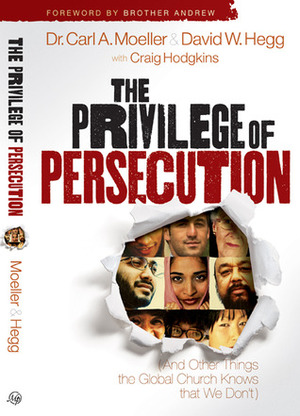 The Privilege of Persecution: And Other Things the Global Church Knows That We Don't by David W. Hegg, Carl A. Moeller