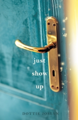 Just Show Up by Dottie Joslyn