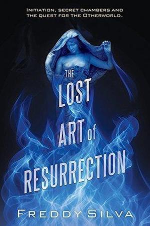 The Lost Art of Resurrection by Freddy Silva, Freddy Silva