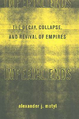 Imperial Ends:The Decay, Collapse, and Revival of Empires by Alexander J. Motyl