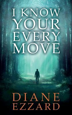 I Know Your Every Move by Diane Ezzard