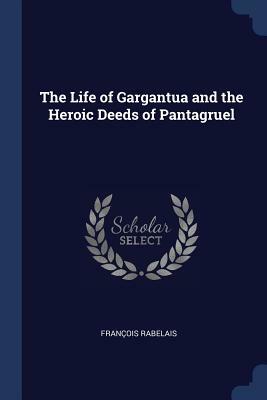 The Life of Gargantua and the Heroic Deeds of Pantagruel by François Rabelais