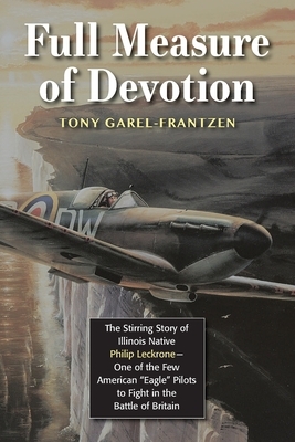 Full Measure of Devotion: The Stirring Story of Illinois Native Philip Leckrone - One of the Few American "Eagle" Pilots to Fight in the Battle by Tony Garel-Frantzen