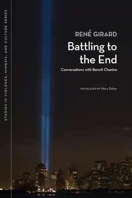 Battling to the End: Conversations with Benoit Chantre by Benoît Chantre, René Girard