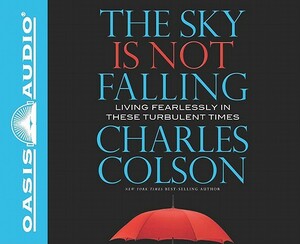 The Sky Is Not Falling: Living Fearlessly in These Turbulent Times by Charles Colson