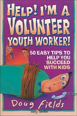 Help! I'm a Volunteer Youth Worker: 50 Easy Tips to Help you Succeed with Kids by Doug Fields
