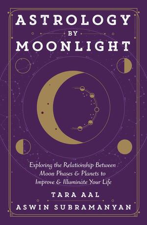 Astrology by Moonlight: Exploring the Relationship Between Moon Phases & Planets to Improve & Illuminate Your Life by Aswin Subramanyan, Tara Aal