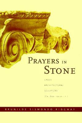 Prayers in Stone: Greek Architectural Sculpture (c. 600-100 B.C.E.) by Brunilde Sismondo Ridgway