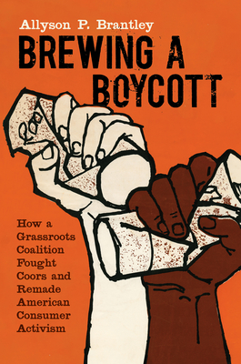 Brewing a Boycott: How a Grassroots Coalition Fought Coors and Remade American Consumer Activism by Allyson P. Brantley