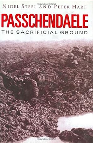 Passchendaele: The Sacrificial Ground by Peter Hart, Nigel Steel