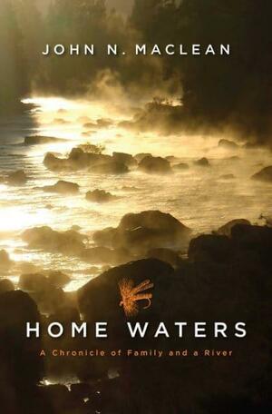 Home Waters: A Chronicle of Family and a River by John N. MacLean