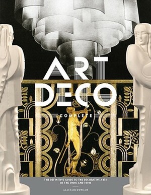 Art Deco Complete: The Definitive Guide to the Decorative Arts of the 1920s and 1930s by Alastair Duncan