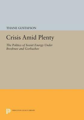 Crisis Amid Plenty: The Politics of Soviet Energy Under Brezhnev and Gorbachev by Thane Gustafson