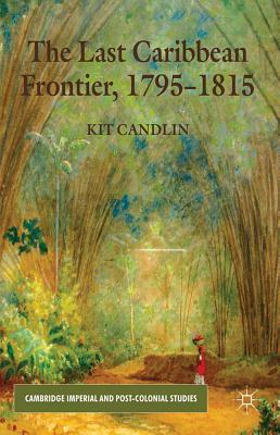 The Last Caribbean Frontier, 1795-1815 by K. Candlin
