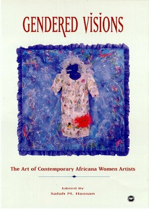 Gendered Visions: The Art of Contemporary Africana Women Artists by Salah M. Hassan