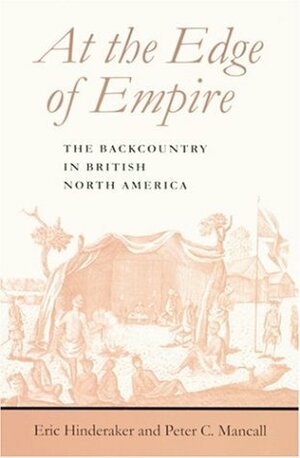 At the Edge of Empire: The Backcountry in British North America (Regional Perspectives on Early America) by Eric Hinderaker, Peter C. Mancall