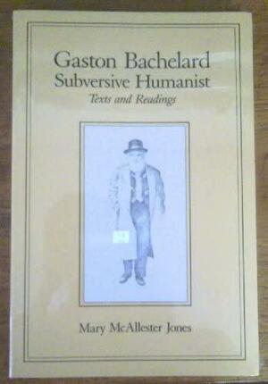 Gaston Bachelard, Subversive Humanist: Texts and Readings by Gaston Bachelard, Mary McAllister-Jones, Mary McAllester Jones