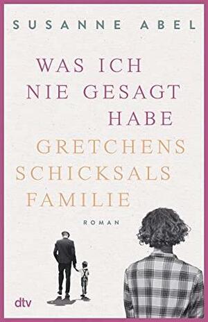 Was ich nie gesagt habe: Gretchens Schicksalsfamilie by Susanne Abel