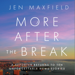 More After the Break: A Reporter Returns to Ten Unforgettable News Stories by Jen Maxfield