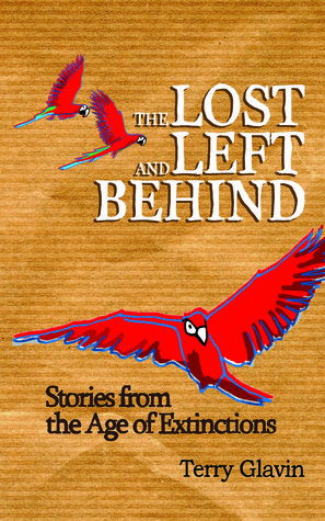 The Lost And Left Behind: Stories From The Age Of Extinctions by Terry Glavin