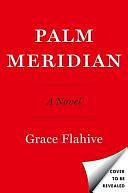 Palm Meridian: A Novel by Grace Flahive