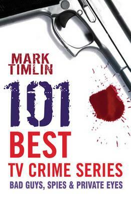 101 Best TV Crime Series: Bad Guys, Spies & Private Eyes by Mark Timlin
