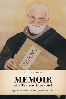 Memoir of a Trance Therapist: Hypnosis and the Evocation of Human Potentials by Adam Crabtree