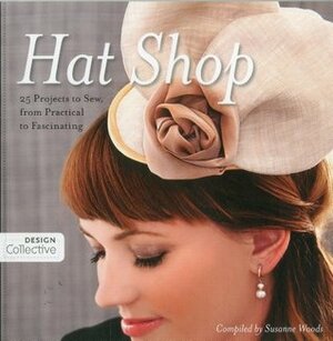 Hat Shop: 25 Projects to Sew, from Practical to Fascinating by Susanne Woods