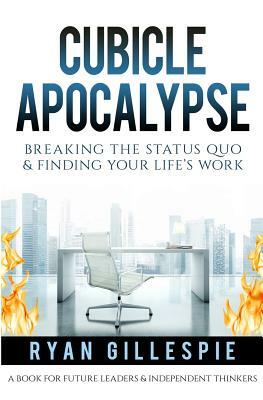 Cubicle Apocalypse: Breaking the Status Quo & Finding Your Life's Work by Ryan Gillespie