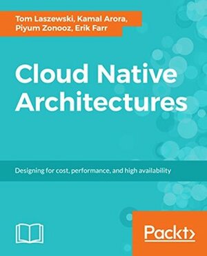 Cloud Native Architectures: Design high-availability and cost-effective applications for the cloud by Tom Laszewski, Erik Farr, Kamal Arora, Piyum Zonooz
