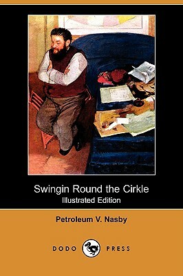 Swingin Round the Cirkle (Illustrated Edition) (Dodo Press) by Petroleum V. Nasby