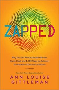 Zapped: Why Your Cell Phone Shouldn't Be Your Alarm Clock and 1,268 Ways to Outsmart the Hazards of Electronic Pollution by Ann Louise Gittleman