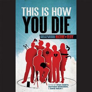 This Is How You Die Stories of the Inscrutable, Infallible, Inescapable Machine of Death by Ryan North, David Malki