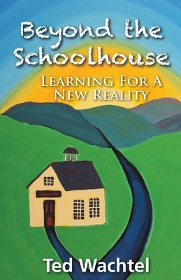Beyond The Schoolhouse: Learning For A New Reality by Ted Wachtel