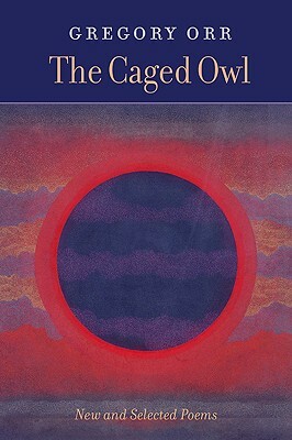The Caged Owl: New and Selected Poems by Gregory Orr