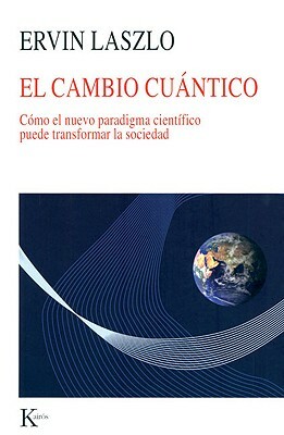 El Cambio Cuantico: Como el Nuevo Paradigma Cientifico Puede Transformar la Sociedad = Quantum Change by Ervin Laszlo