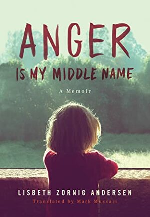 Anger Is My Middle Name: A Memoir by Lisbeth Zornig Andersen, Mark Mussari