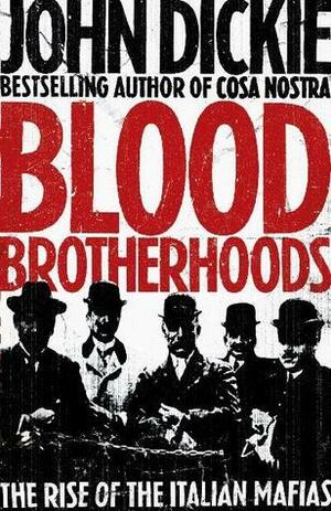 Blood Brotherhoods: The Rise of the Italian Mafias by John Dickie