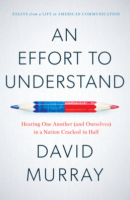 An Effort to Understand: Hearing One Another (and Ourselves) in a Nation Cracked in Half by David Murray