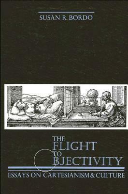 The Flight to Objectivity: Essays on Cartesianism and Culture by Susan Bordo