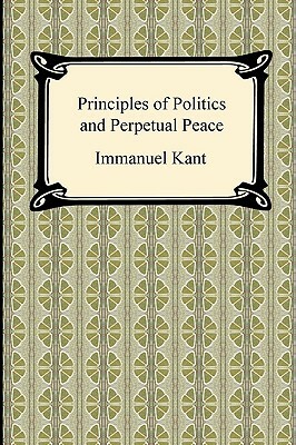 Kant's Principles of Politics and Perpetual Peace by Immanuel Kant