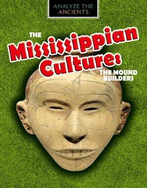 The Mississippian Culture: The Mound Builders by Louise A. Spilsbury