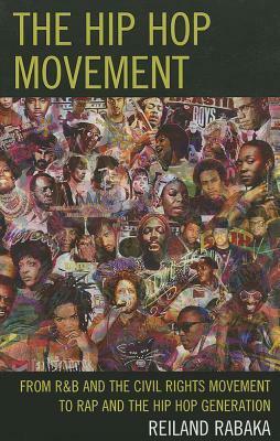 The Hip Hop Movement: From R&B and the Civil Rights Movement to Rap and the Hip Hop Generation by Reiland Rabaka